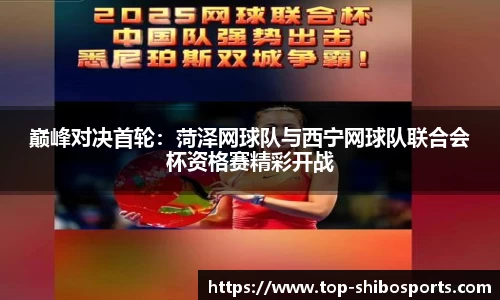 巅峰对决首轮：菏泽网球队与西宁网球队联合会杯资格赛精彩开战