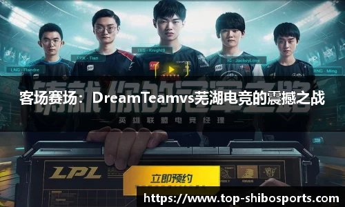 客场赛场：DreamTeamvs芜湖电竞的震撼之战