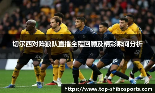 切尔西对阵狼队直播全程回顾及精彩瞬间分析