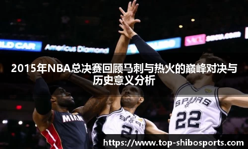 2015年NBA总决赛回顾马刺与热火的巅峰对决与历史意义分析